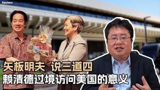 矢板明夫说三道四：赖清德过境访问美国的意义