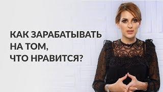 Как зарабатывать на том, что нравится?