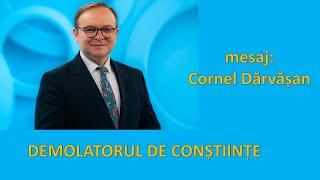 DEMOLATORUL DE CONȘTIINȚE - mesaj Cornel Dărvășan