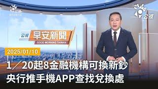 20250110 公視早安新聞 完整版｜1／20起8金融機構可換新鈔 央行推手機APP查找兌換處