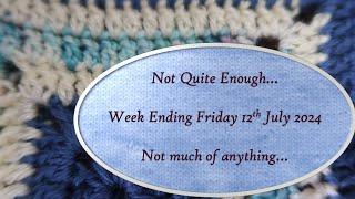 Not Quite Enough...week ending 12th July 2024