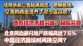 中国地方经济穷途末路？窥探究竟？经济时间换空间？北京周边房地产跌幅高达75%，遍布老赖。法院诉前公告贴满商区，老赖遍地。空置商业滋养了多少盗窃犯？