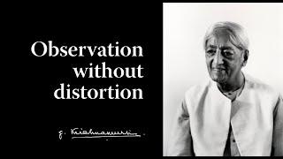 Observation without distortion | Krishnamurti