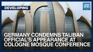 Germany Condemns Taliban Official's Appearance At Cologne Mosque Conference | Dawn News English