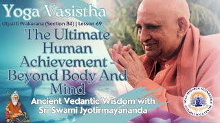 परम मानव उपलब्धि - शरीर और मन से परे: योग वासिष्ठ उत्पत्ति प्रकरण खंड 84, पाठ 69