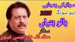 Balo Batiya Ve Mahi Saku | Singer Attaullah Khan Esakhelvi | Saraiki Punjabi New Song 2024