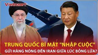 Cực căng: Trung Quốc “bí mật” nhập cuộc gửi hàng khủng đến Iran giữa lúc bỏng lửa với Israel
