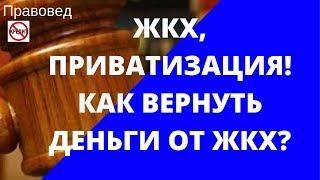 ЖКХ, ПРИВАТИЗАЦИЯ! КАК ВЕРНУТЬ ДЕНЬГИ ОТ ЖКХ?