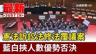 憲法訴訟法修法覆議案 藍白挾人數優勢否決【最新快訊】