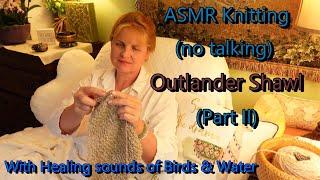 ASMR Peaceful Knitting Meditation with Nature Sounds of Water & Birds; Pt. 2  Outlander Shawl knit