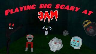 Playing big scary but at 3AM (SCARY!!!)