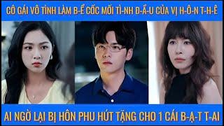 Cô gái vô tình làm b-ể cốc tì-nh đ-ầu của vị hôn thê ai ngờ hôn thê lại t-ặ-ng cho 1 c-ái b-ạ-t t-ay