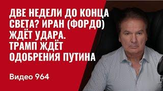 Две недели до конца света? Иран (Фордо) ждёт удара / Трамп ждёт одобрения Путина / №964/ Юрий Швец