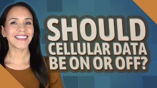 Should cellular data be on or off?