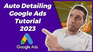 Auto Detailing Google Ads Tutorial 2023 | How To Run Google Ads For Car Detailing