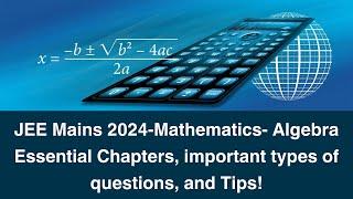 JEE Mains 2024 Mathematics: Algebra Essential Chapters, important types of questions, and Tips!