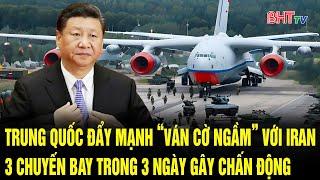 Trung Quốc đẩy mạnh “ván cờ ngầm” với Iran, 3 chuyến bay trong 3 ngày gây chấn động | Hà Tĩnh TV