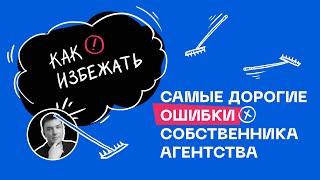 Самые дорогие ошибки собственника агентства. И как от них спасти свой бизнес.