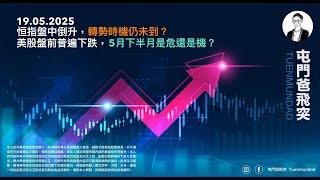 2025年5月19日 恒指盤中倒升，轉勢時機仍未到？美股盤前普遍下跌，5月下半月是危還是機？
