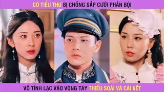 Thiên kim tiểu thư bị chồng sắp cưới phản bội may mắn lạc vào vòng tay của Thiếu Soái và cái kết