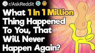 What 1 In 1 Million Thing Happened To You, That Will Never Happen Again?