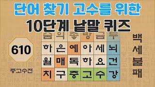 단어 찾기 고수를 위한 10단계 낱말 퀴즈 - 610편 [숨은단어찾기 | 낱말퀴즈 | 뇌건강 뇌훈련 퀴즈 | 집중력강화 | 치매예방퀴즈 | 가로세로퀴즈 ]