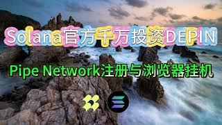 Solana官方千万美元投资DEPIN项目Pipe Network注册与浏览器挂机