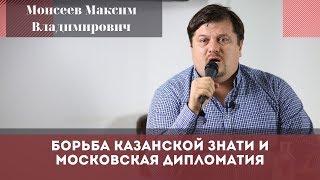 Борьба казанской знати и московская дипломатия. Моисеев Максим Владимирович.