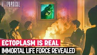 Ectoplasm Is Real: Immortal Life Force Revealed