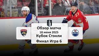 Флорида Пантерз - Эдмонтон Ойлерз Кубок Стэнли Финал Игра 6 Обзор матча 18.06.2025