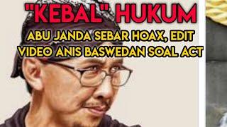 "KEBAL" HUKUM || ABU JANDA SEBAR HOAX, EDIT VIDEO ANIS BASWEDAN SOAL ACT