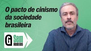 O pacto de cinismo da sociedade brasileira - Guilherme Fiuza | SEM RODEIOS