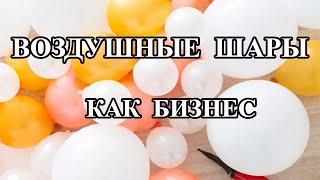 ВОЗДУШНЫЕ ШАРЫ КАК БИЗНЕС.КАК НАЧАТЬ БИЗНЕС НА ВОЗДУШНЫХ ШАРАХ.  КОМУ ПОДХОДИТ АЭРОБИЗНЕС