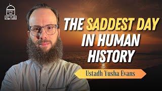 The Saddest Day in Human History | EPIC Masjid | Ustadh Yusha Evans