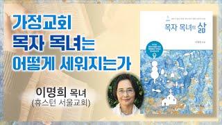 ['목자 목녀의 삶'을 저술한 이명희 목녀(휴스턴 서울교회)] 가정교회의 기둥인 목자와 목녀는 어떻게 세워지며 어떤 삶을 살아야 하는가.