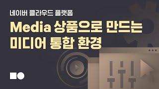 네이버 클라우드 플랫폼 Media 상품으로 만드는 미디어 통합 환경