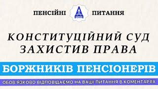 КОНСТИТУЦІЙНИЙ СУД ЗАХИСТИВ ПРАВА БОРЖНИКІВ ПЕНСІОНЕРІВ