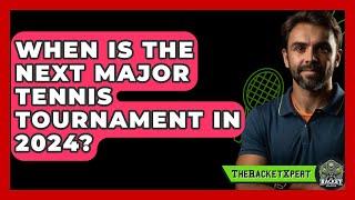 When Is The Next Major Tennis Tournament In 2024? - The Racket Xpert