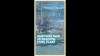 Munitions rain on Mariupol steel plant
