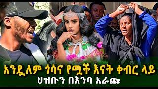 አንዷለም ጎሳና የሟች እናት ቀብር ላይ ህዝቡን በእንባ አራጩ ቀነኒ Guramayle Ethiopian Daily News