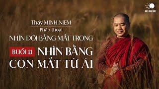 Thầy Minh Niệm | Buổi 11: Nhìn bằng con mắt từ ái | Chuỗi: Nhìn đời bằng mắt trong I 01.08.2024