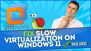 Slow Virtualization On Windows 11 VMware Workstation Fix