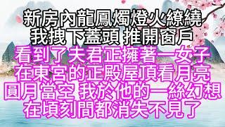 新房內龍鳳燭燈火繚繞，我拽下蓋頭，推開窗戶，看到了夫君正擁著一女子，在東宮的正殿屋頂看月亮，圓月當空，我於他的一絲幻想，在頃刻間都消失不見了【幸福人生】#為人處世#生活經驗#情感故事