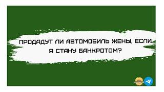 Продадут ли автомобиль жены, если я стану банкротом?