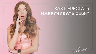 Как перестать накручивать себя? Женская самооценка. Невроз. Стресс. Психология человека.