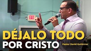 Déjalo todo por Cristo - Pastor David Gutiérrez