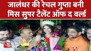 Jalandhar की Rachel Gupta बनीं Miss Super Talent ऑफ द वर्ल्ड, घर पहुंचने पर हुआ जोरदार स्वागत