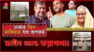 ঢাকার তিন মাফিয়ার যত অপকর্ম । ক্রাইম এন্ড করাপশন | Crime and Corruption | Awami league syndicate