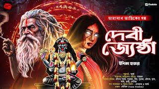 দেবী জ্যেষ্ঠা | তারানাথ তান্ত্রিকের গল্প | Taranath Tantrik | ভয়ের গল্প | গ্রাম বাংলার ভূত