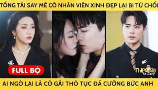 Tổng Tài Say Mê Cô Nhân Viên Xinh Đẹp Lại Bị Từ Chối Không NGờ Cô Là Cô Gái Thô Tục Đã Cưỡng Bức Anh